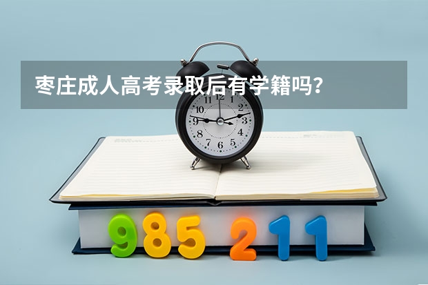 枣庄成人高考录取后有学籍吗？