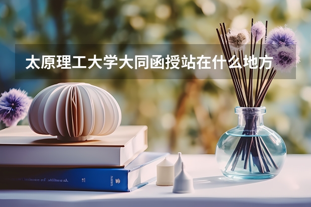 太原理工大学大同函授站在什么地方