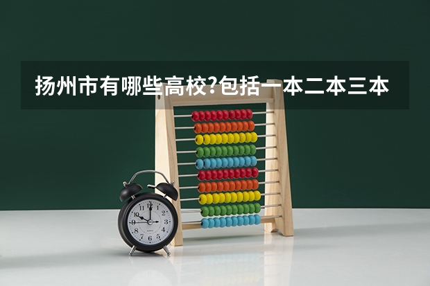扬州市有哪些高校?包括一本二本三本大专二专中专等