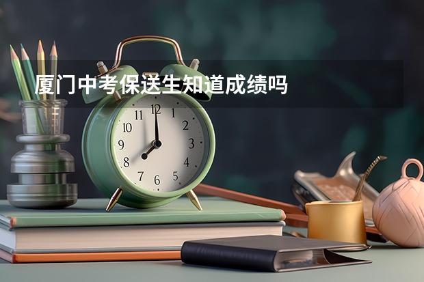 厦门中考保送生知道成绩吗