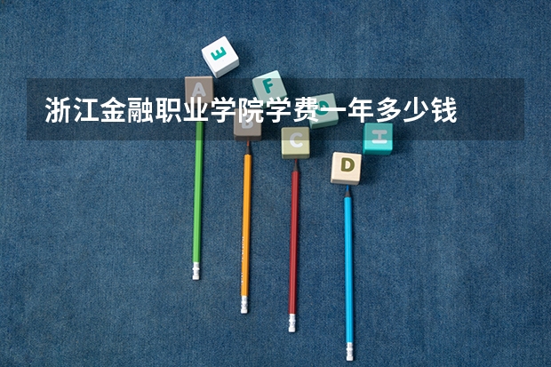浙江金融职业学院学费一年多少钱