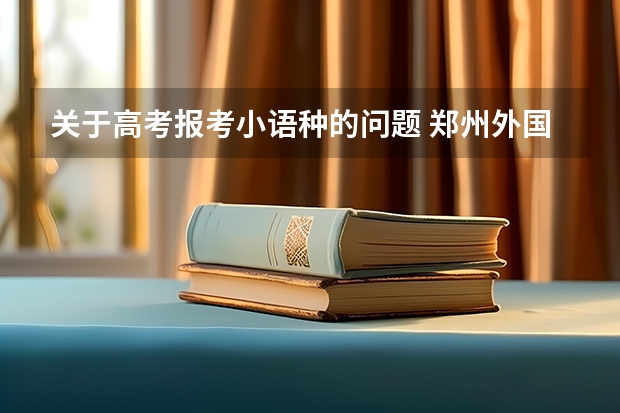 关于高考报考小语种的问题 郑州外国语学校保送生的专业
