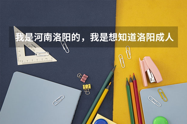我是河南洛阳的,我是想知道洛阳成人高考在什么时候报名、在什么地方?谢谢……