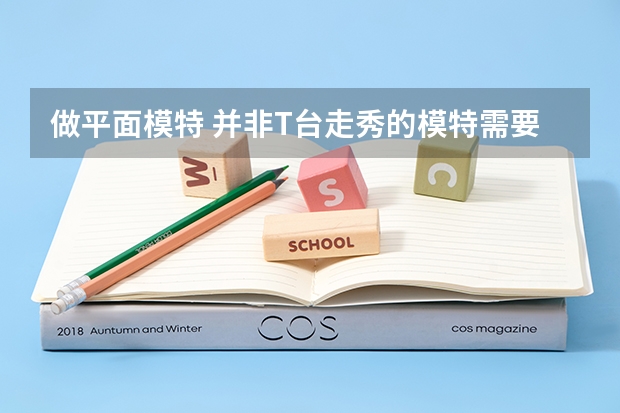 做平面模特 并非T台走秀的模特需要选择什么专业？什么大学？希望有经验的哥哥姐姐给予一些建议