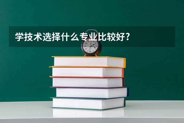 学技术选择什么专业比较好?