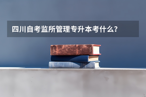 四川自考监所管理专升本考什么?