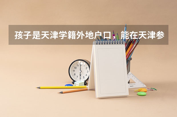 孩子是天津学籍外地户口，能在天津参加高考吗？