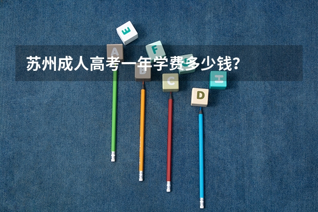 苏州成人高考一年学费多少钱？