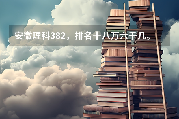 安徽理科382，排名十八万六千几。有什么大专推荐吗。