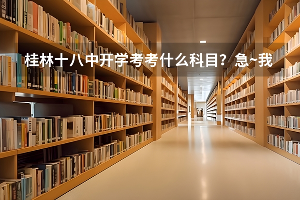 桂林十八中开学考考什么科目？急~我加分！！！