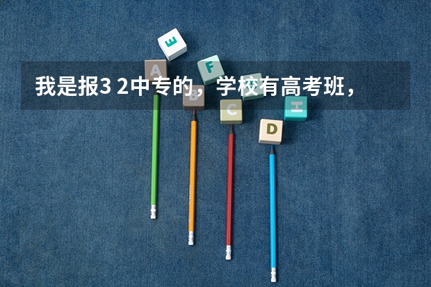 我是报3 2中专的，学校有高考班，但是是参加高职考的，我想去参加普通高考，要怎么参加报名流程是