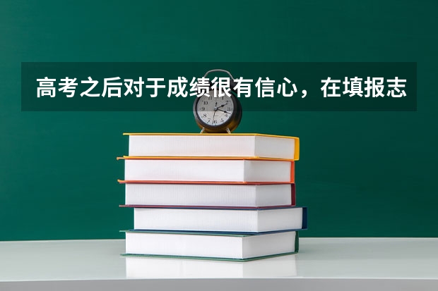 高考之后对于成绩很有信心，在填报志愿的时候如何选择心仪的学校？