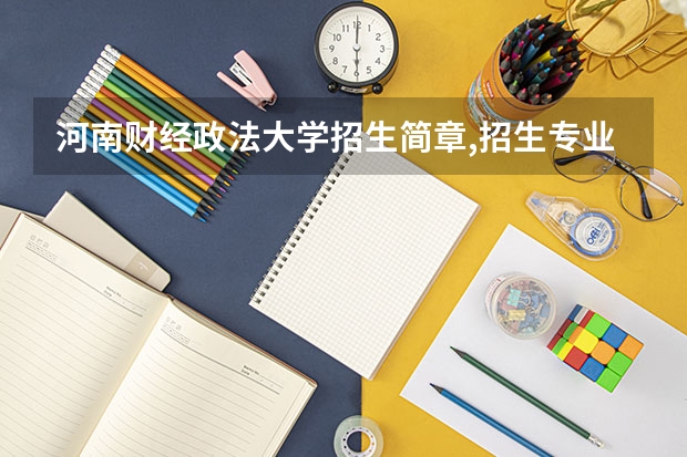 河南财经政法大学招生简章,招生专业（请问招收美术生的大学，有没有偏文化一点的大学？比如云南大学美术学，按文化成绩排名那样.。）