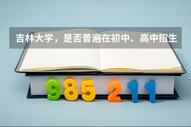 吉林大学，是否普遍在初中、高中招生。（给吉大本科毕业证书） 高考保送82.2%的人认为有黑幕 存在多处问题