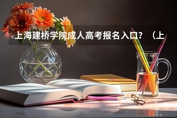 上海建桥学院成人高考报名入口？（上海电机学院成人高考报名入口？）