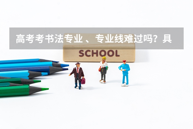 高考考书法专业 、专业线难过吗？具体程序是怎么样的 ？