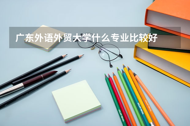 广东外语外贸大学什么专业比较好
