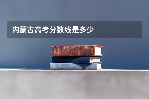 内蒙古高考分数线是多少