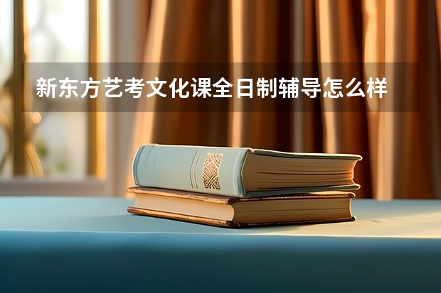 新东方艺考文化课全日制辅导怎么样