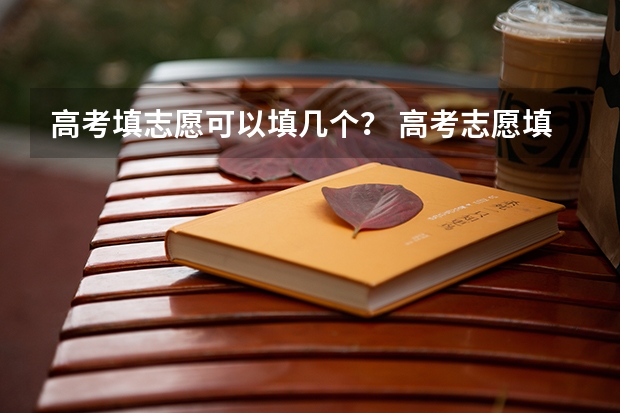 高考填志愿可以填几个？ 高考志愿填几个学校几个专业