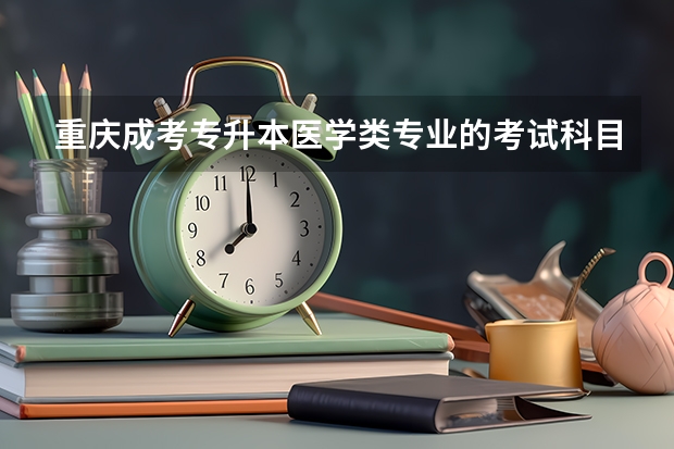 重庆成考专升本医学类专业的考试科目是什么？