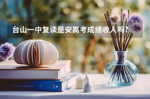 台山一中复读是安高考成绩收人吗?