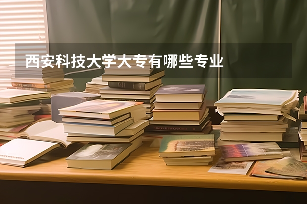 西安科技大学大专有哪些专业