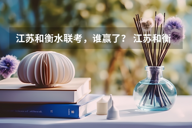 江苏和衡水联考，谁赢了？ 江苏和衡水联考江苏赢了还是输了？
