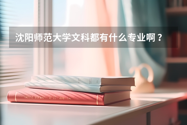 沈阳师范大学文科都有什么专业啊 ？