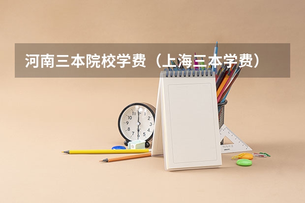 河南三本院校学费（上海三本学费）