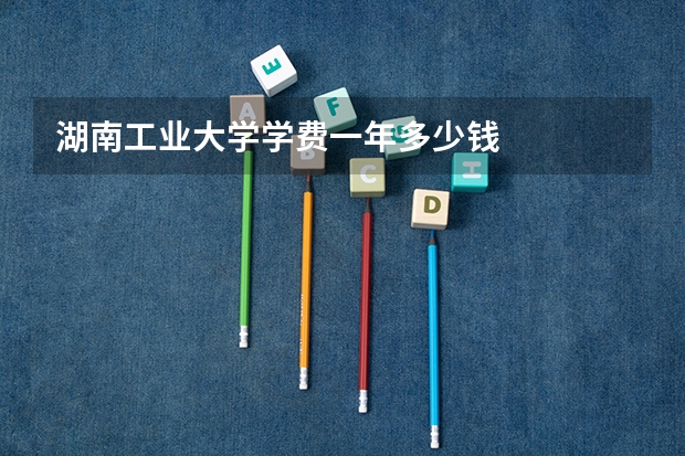 湖南工业大学学费一年多少钱