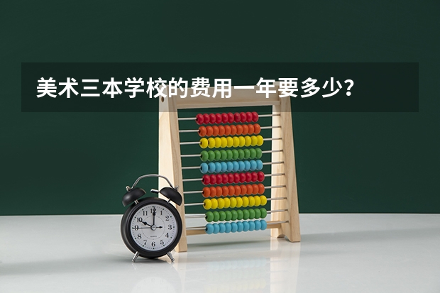 美术三本学校的费用一年要多少?