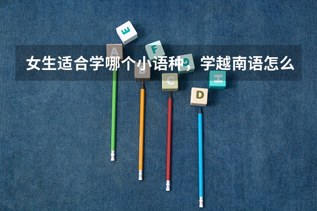 女生适合学哪个小语种，学越南语怎么样，不知道昆明哪里可以学？
