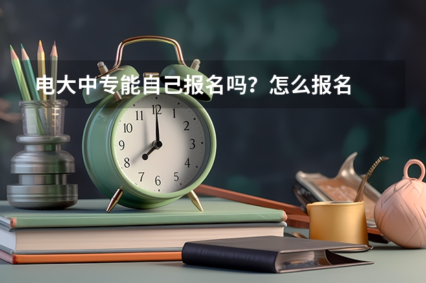 电大中专能自己报名吗？怎么报名