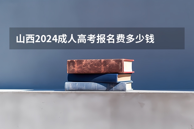 山西2024成人高考报名费多少钱