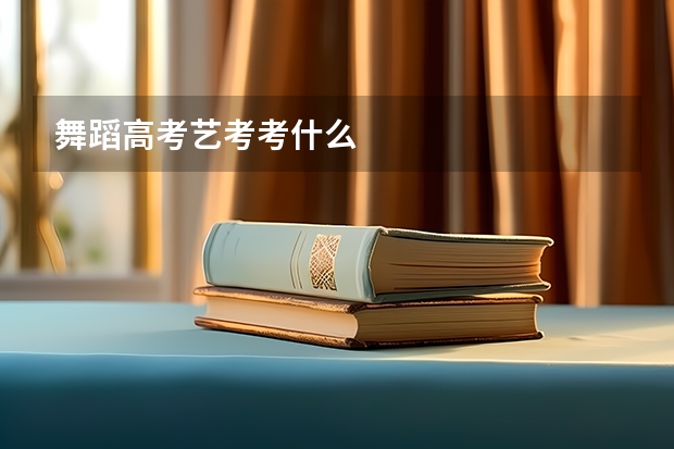 舞蹈高考艺考考什么