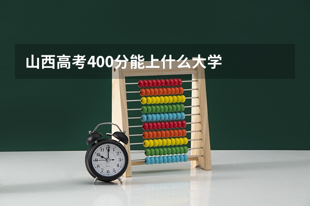 山西高考400分能上什么大学