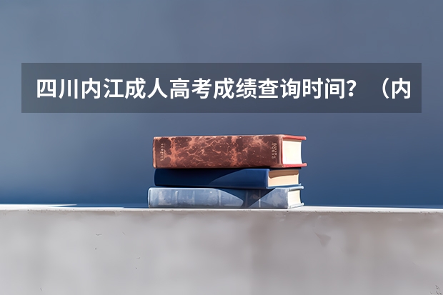 四川内江成人高考成绩查询时间？（内江师范学院自学考试难不难考上？）