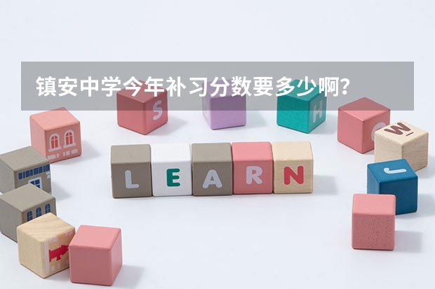 镇安中学今年补习分数要多少啊？