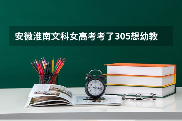 安徽淮南文科女高考考了305想幼教可以吗
