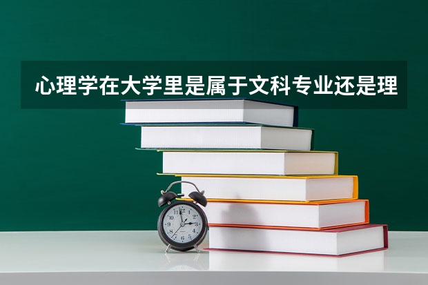 心理学在大学里是属于文科专业还是理科专业？（文科十大最好专业排名）