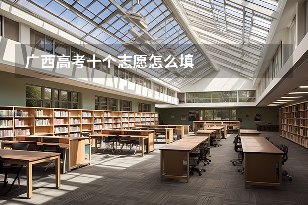 广西高考十个志愿怎么填