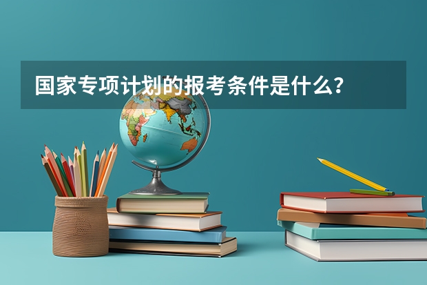 国家专项计划的报考条件是什么？