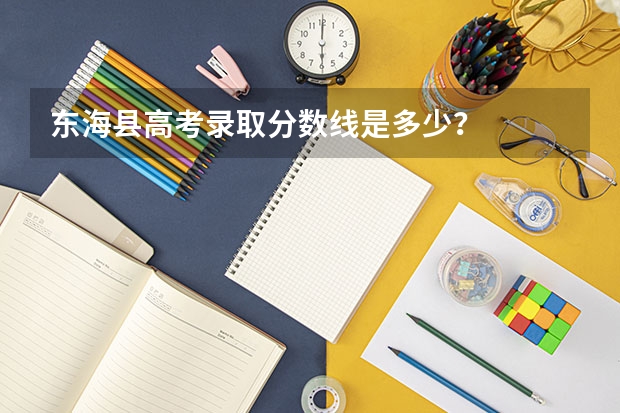 东海县高考录取分数线是多少？