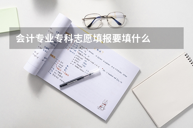 会计专业专科志愿填报要填什么