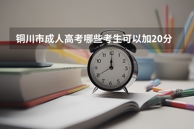 铜川市成人高考哪些考生可以加20分？