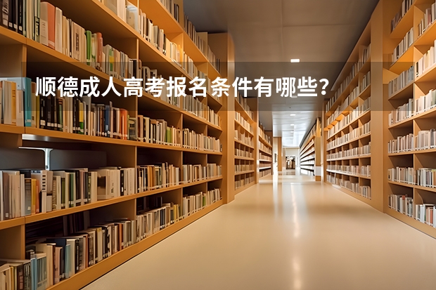 顺德成人高考报名条件有哪些?
