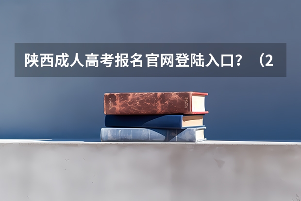 陕西成人高考报名官网登陆入口？（2023年上海成人高考报名网址入口？）