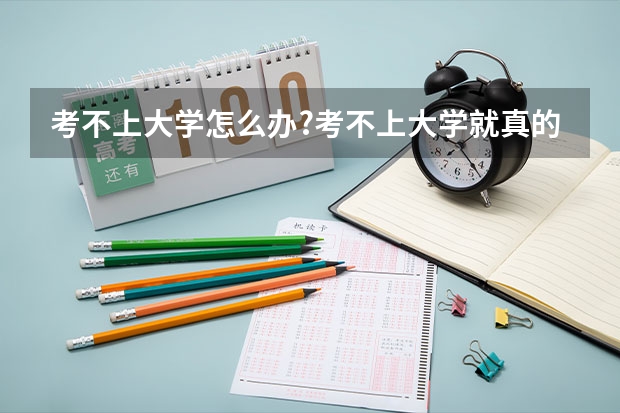 考不上大学怎么办?考不上大学就真的没出路吗?