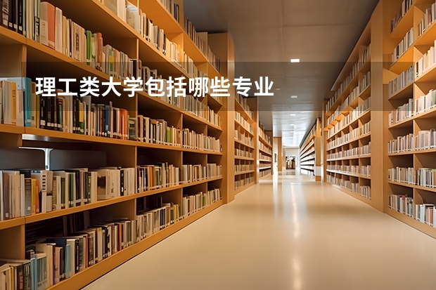 理工类大学包括哪些专业